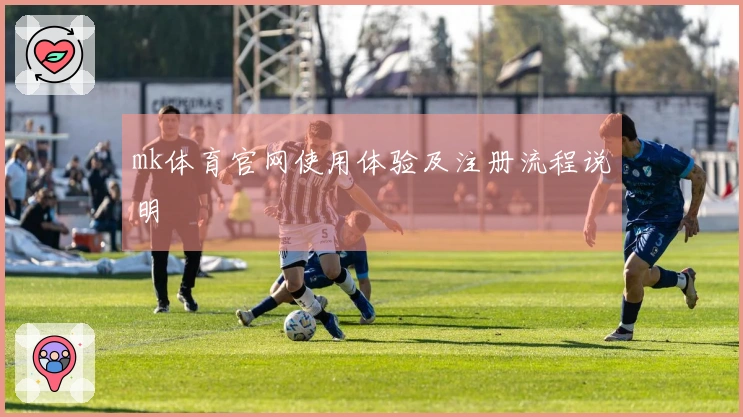 mk体育官网使用体验及注册流程说明