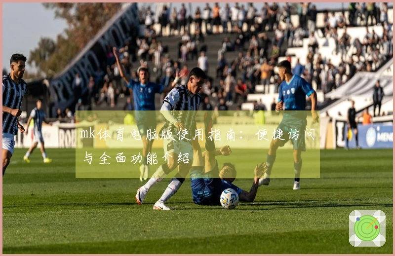 mk体育电脑版使用指南：便捷访问与全面功能介绍