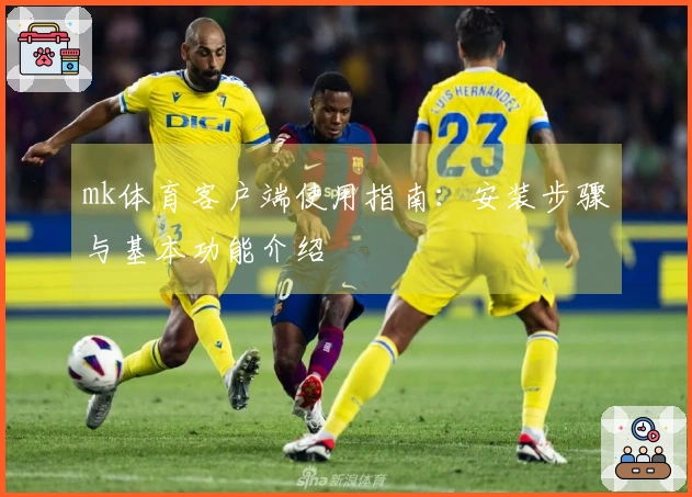 mk体育客户端使用指南：安装步骤与基本功能介绍
