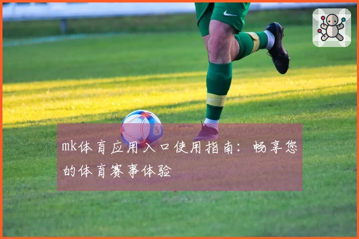 mk体育应用入口使用指南：畅享您的体育赛事体验