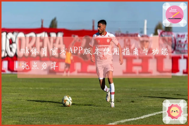 mk体育官方APP版本使用指南与功能亮点分享