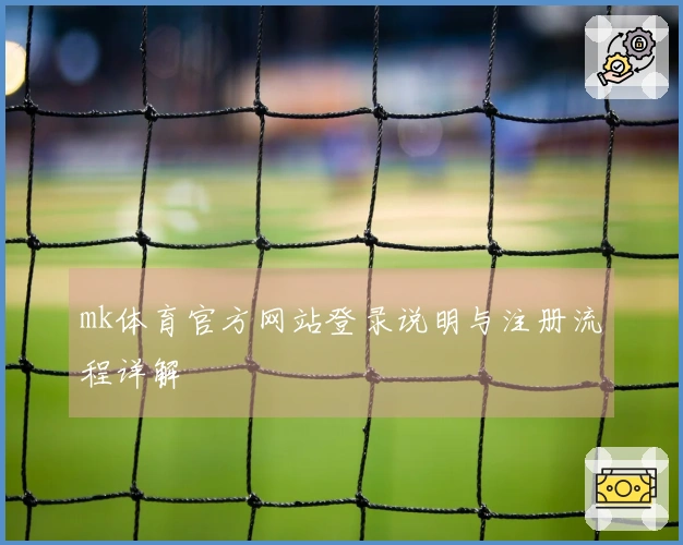 mk体育官方网站登录说明与注册流程详解