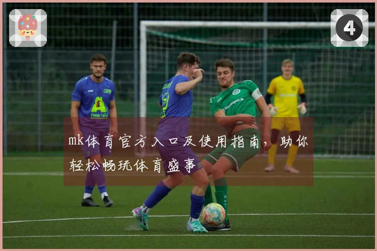 mk体育官方入口及使用指南，助你轻松畅玩体育盛事
