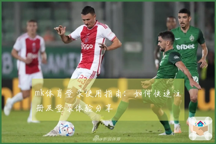 mk体育登录使用指南：如何快速注册及登录体验分享