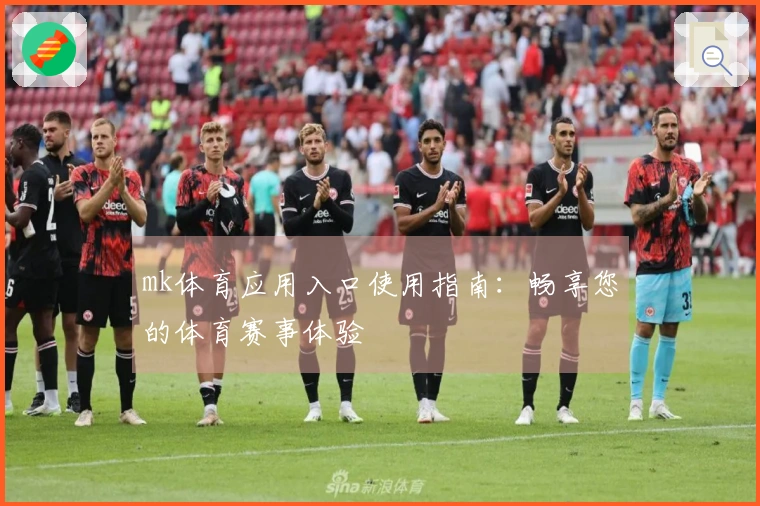 mk体育应用入口使用指南：畅享您的体育赛事体验