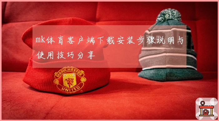 mk体育客户端下载安装步骤说明与使用技巧分享