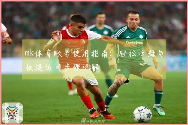 mk体育账号使用指南：轻松注册与快捷访问步骤详解