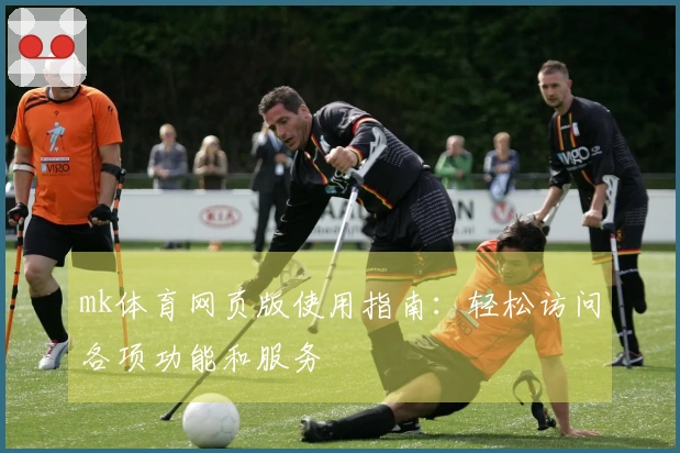 mk体育网页版使用指南：轻松访问各项功能和服务