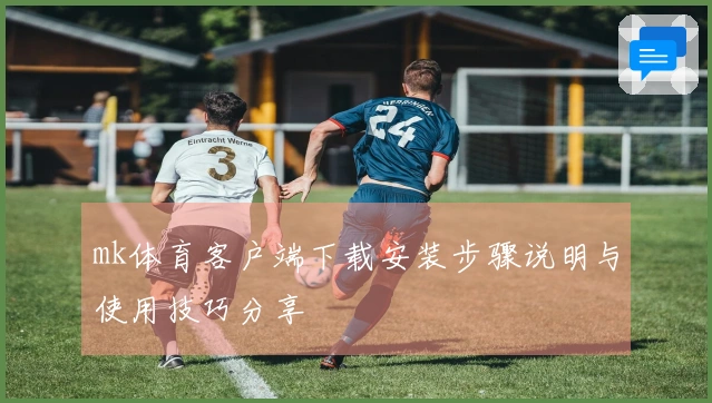 mk体育客户端下载安装步骤说明与使用技巧分享