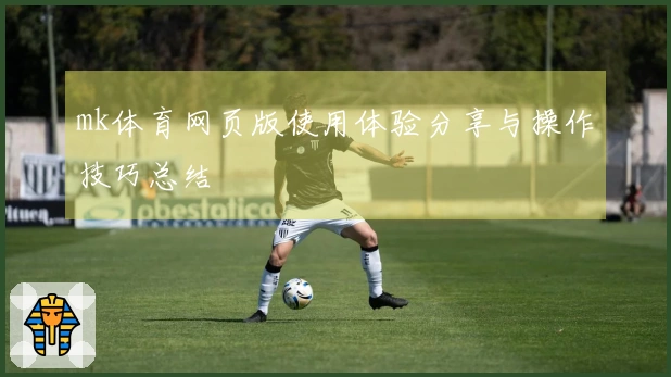 mk体育网页版使用体验分享与操作技巧总结