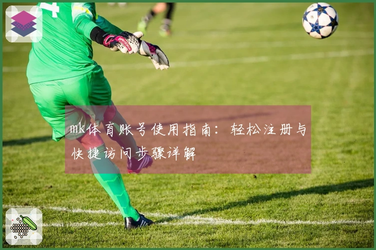 mk体育账号使用指南：轻松注册与快捷访问步骤详解