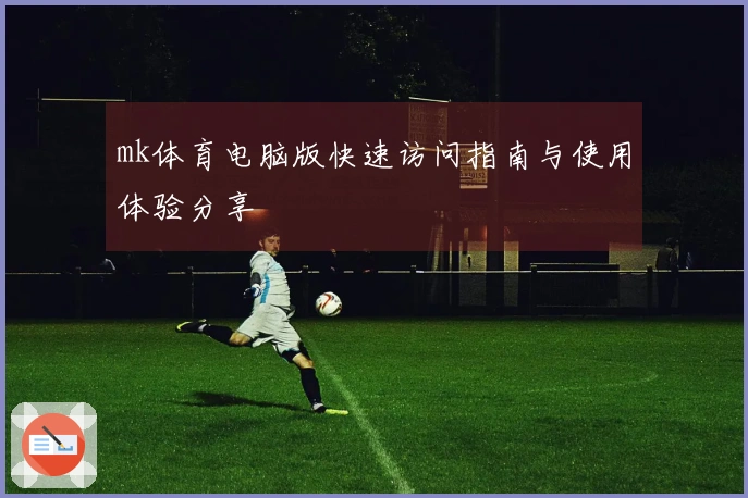 mk体育电脑版快速访问指南与使用体验分享
