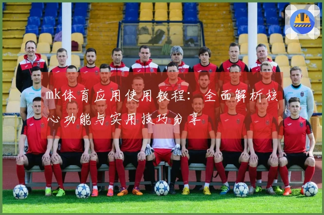 mk体育应用使用教程：全面解析核心功能与实用技巧分享